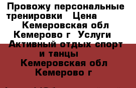Провожу персональные тренировки › Цена ­ 5 500 - Кемеровская обл., Кемерово г. Услуги » Активный отдых,спорт и танцы   . Кемеровская обл.,Кемерово г.